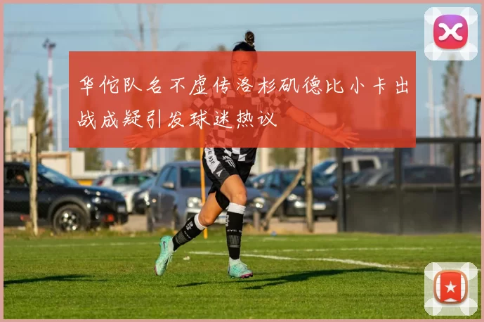 华佗队名不虚传洛杉矶德比小卡出战成疑引发球迷热议