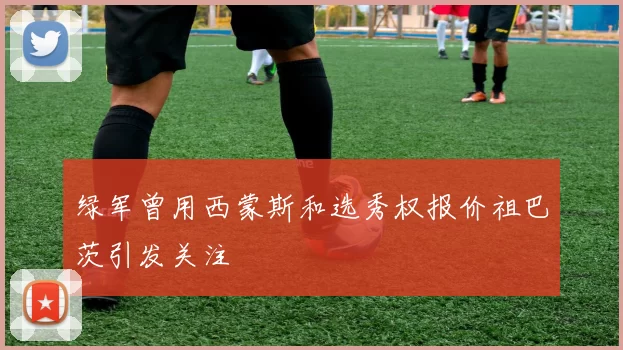 绿军曾用西蒙斯和选秀权报价祖巴茨引发关注