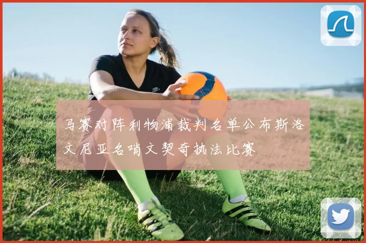 马赛对阵利物浦裁判名单公布斯洛文尼亚名哨文契奇执法比赛