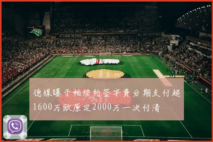 德媒曝于帕续约签字费分期支付超1600万欧原定2000万一次付清