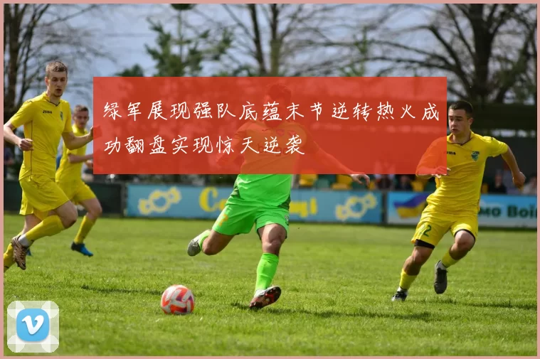 绿军展现强队底蕴末节逆转热火成功翻盘实现惊天逆袭