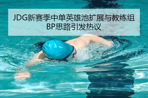 JDG新赛季中单英雄池扩展与教练组BP思路引发热议